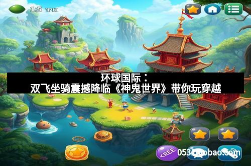 环球国际：双飞坐骑震撼降临《神鬼世界》带你玩穿越